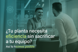 Tu planta necesita eficiencia sin sacrificar a tu equipo Así lo hicimos posible